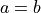 \[a = b\]